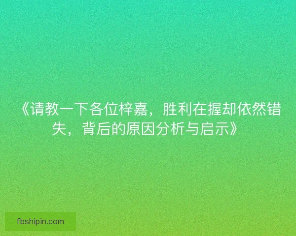 《请教一下各位梓嘉，胜利在握却依然错失，背后的原因分析与启示》