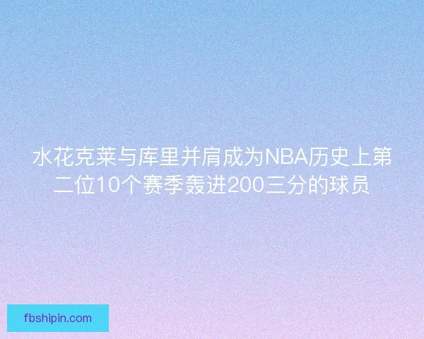 水花克莱与库里并肩成为NBA历史上第二位10个赛季轰进200三分的球员
