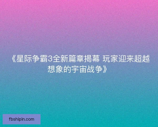 《星际争霸3全新篇章揭幕 玩家迎来超越想象的宇宙战争》