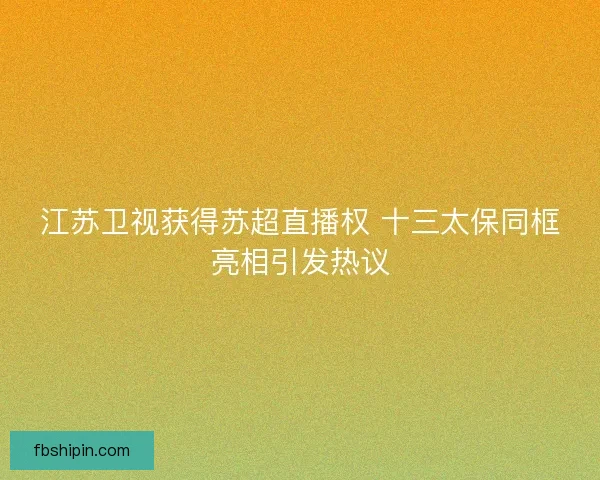 江苏卫视获得苏超直播权 十三太保同框亮相引发热议