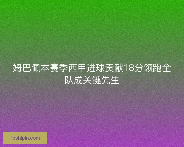 姆巴佩本赛季西甲进球贡献18分领跑全队成关键先生