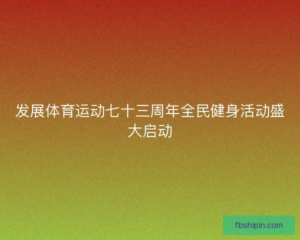 发展体育运动七十三周年全民健身活动盛大启动