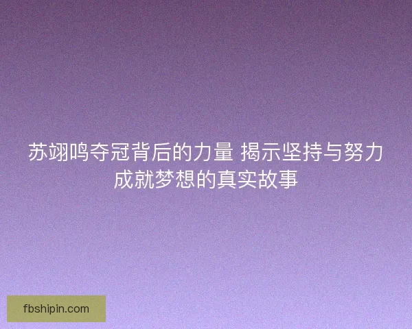 苏翊鸣夺冠背后的力量 揭示坚持与努力成就梦想的真实故事